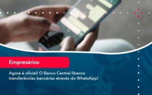 Agora E Oficial O Banco Central Liberou Transferencias Bancarias Atraves Do Whatsapp - Abertura Web