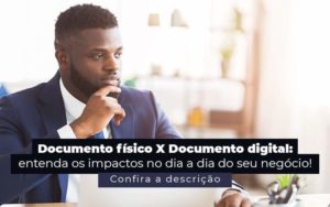 Documento Fisico X Documento Digital Entenda Os Impactos No Dia A Dia Do Seu Negocio Post 1 - Abertura Web