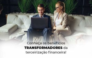 Conheca Os Beneficios Transformadores Da Terceirizacao Financeira Blog 1 - Abertura Web